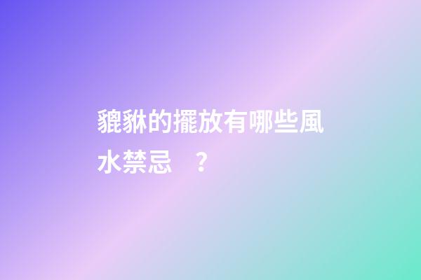 貔貅的擺放有哪些風水禁忌？